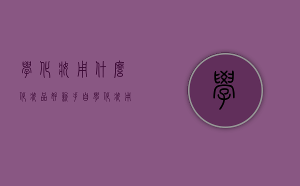 学化妆用什么化妆品好（新手自学化妆用什么化妆品）