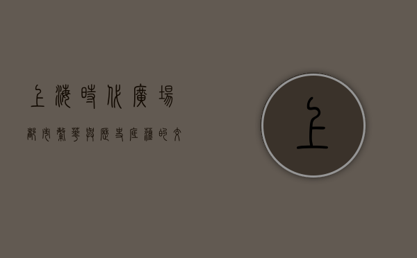 上海时代广场，都市繁华与历史底蕴的交汇之地