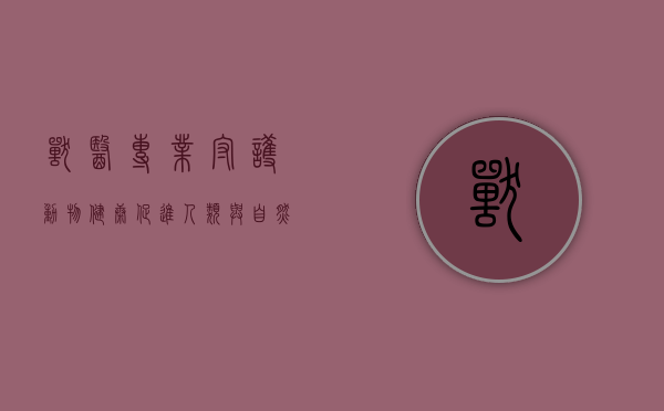 兽医专业，守护动物健康，促进人类与自然的和谐共生