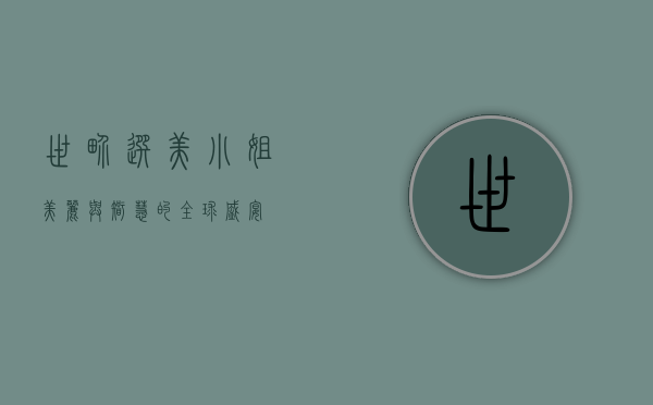 世界选美小姐，美丽与智慧的全球盛宴
