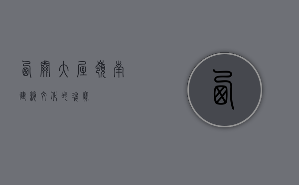 西关大屋，岭南建筑文化的瑰宝