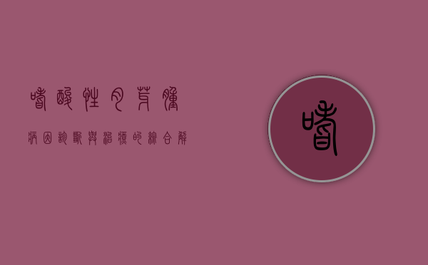 嗜酸性肉芽肿，病因、诊断与治疗的综合解析