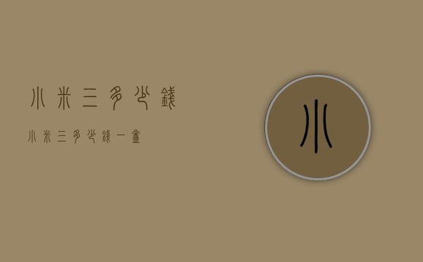 小米三多少钱（小米三多少钱一盒）