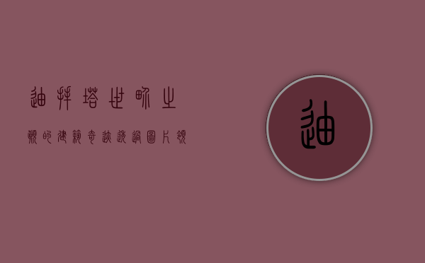 迪拜塔，世界之巅的建筑奇迹—透过图片领略其非凡魅力