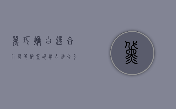 黛珂焕白适合什么年龄（黛珂焕白适合多大年纪）