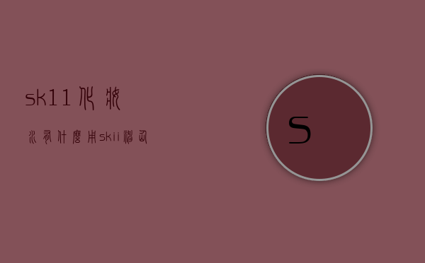 sk11化妆水有什么用（skii神仙水是水还是精华）