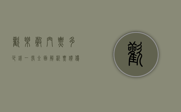 欢乐谷门票多少钱一张？全面解析票价、优惠及游玩攻略
