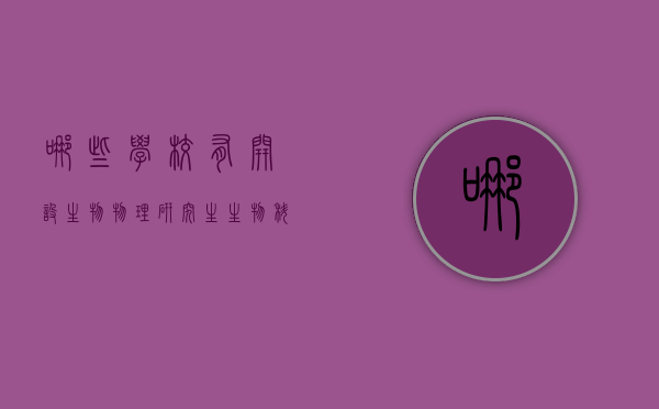 哪些学校有开设生物物理研究生（生物科学研究生哪个学校好）