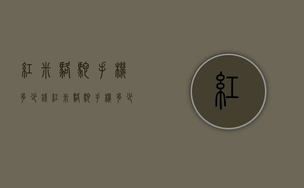 红米骆驼手机多少钱（红米骆驼手机多少钱一台）