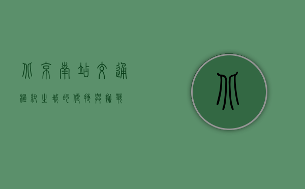 北京南站交通，枢纽之城的便捷与挑战