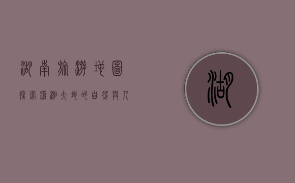 湖南旅游地图，探索潇湘大地的自然与人文之美