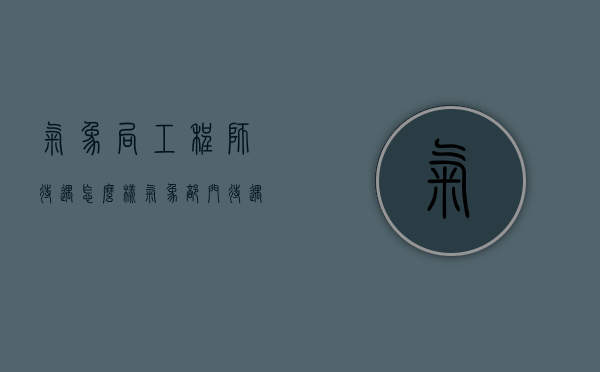 气象局工程师待遇怎么样（气象部门待遇怎么样）