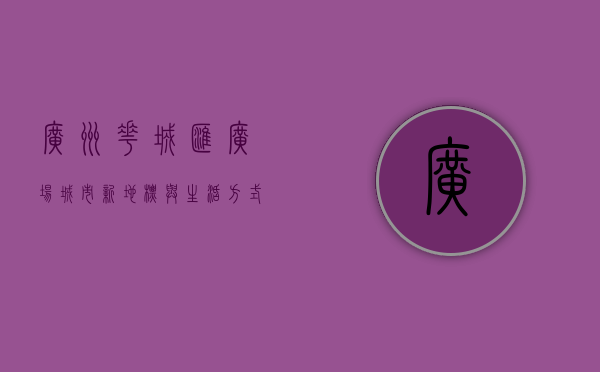 广州花城汇广场，城市新地标与生活方式的完美融合