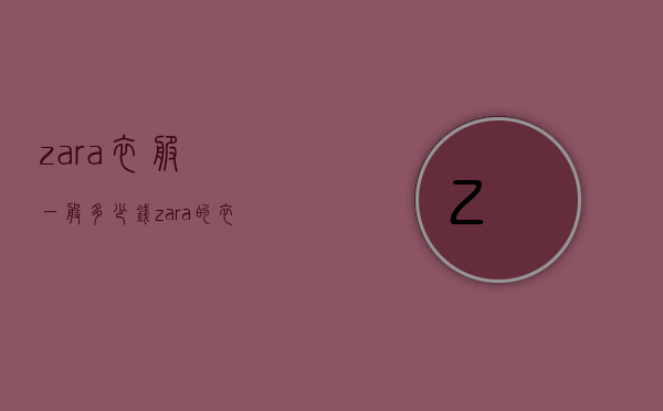 zara衣服一般多少钱（zara的衣服一般多少钱）