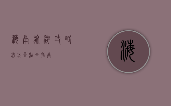 海南旅游攻略，必玩景点全指南