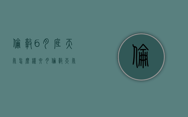 伦敦6月底天气怎么样（六月伦敦天气）