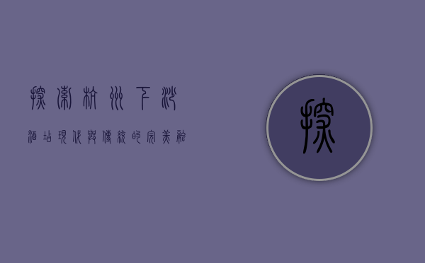 探索杭州下沙酒店，现代与传统的完美融合
