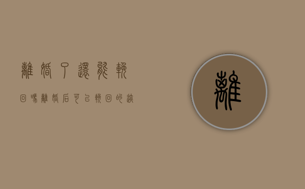 离婚了还能挽回吗?（离婚后可以挽回的迹象）