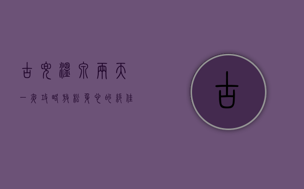古兜温泉两天一夜攻略，放松身心的绝佳选择
