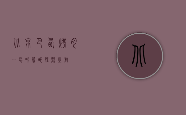 北京巴西烤肉，一场味蕾的狂欢之旅