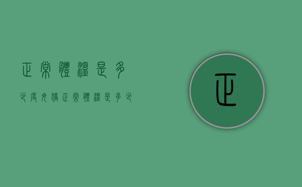 正常体温是多少度（母猪正常体温是多少度）