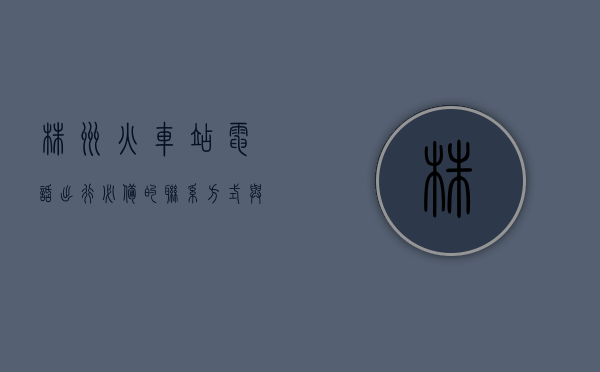 株洲火车站电话，出行必备的联系方式与服务指南