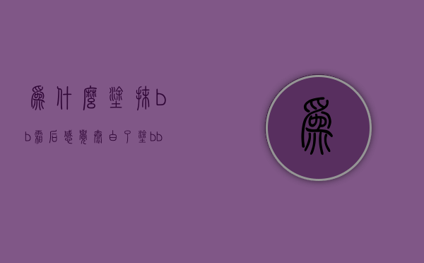 为什么涂抹bb霜后感觉太白了（涂bb霜会变白吗）