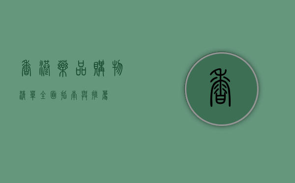 香港药品购物清单，全面指南与推荐