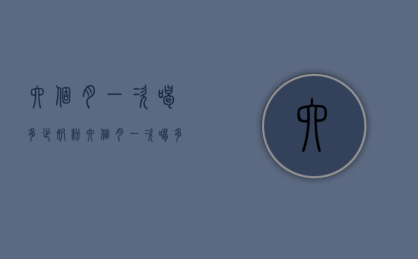 六个月一次喝多少奶粉（六个月一次喝多少奶粉最好）