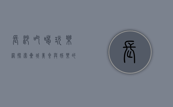 长沙吃喝玩乐网，探索星城美食与娱乐的终极指南
