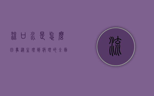 流口水是怎么回事？从生理到病理的全面解析