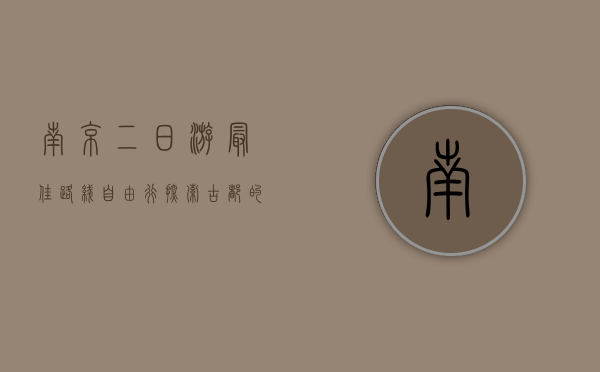 南京二日游最佳路线自由行，探索古都的历史与现代魅力