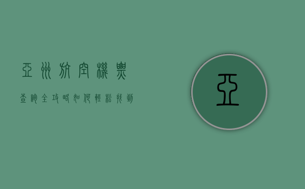 亚洲航空机票查询全攻略，如何轻松找到最优惠的航班