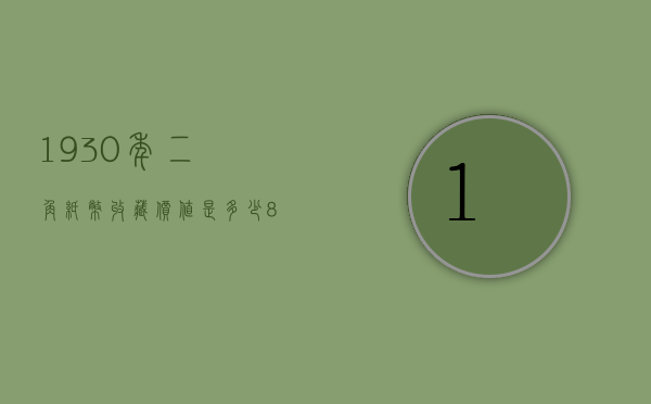1930年二角纸币收藏价值是多少（80年二角纸币最新收藏价值）