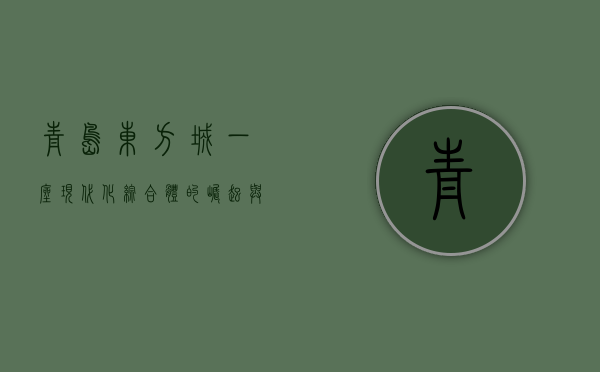 青岛东方城，一座现代化综合体的崛起与城市发展新引擎