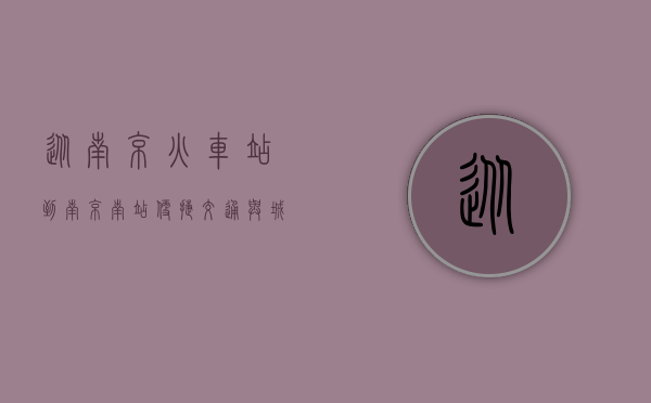 从南京火车站到南京南站，便捷交通与城市风貌的完美融合