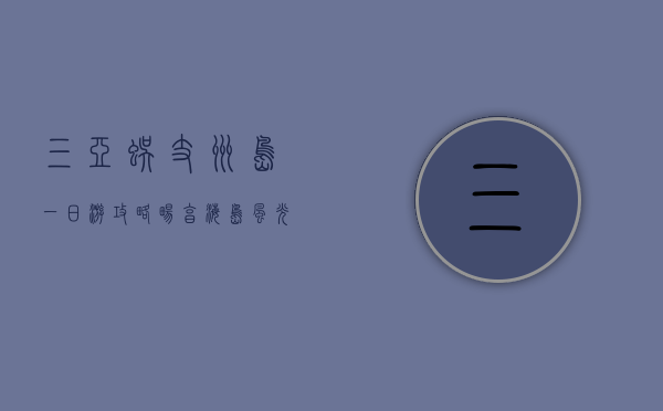 三亚蜈支洲岛一日游攻略，畅享海岛风光与水上乐趣