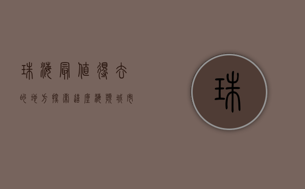 珠海最值得去的地方，探索这座海滨城市的独特魅力