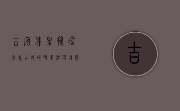 吉安休闲，探寻江西古城的慢生活与自然之美