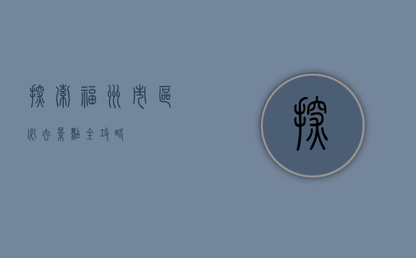 探索福州，市区必去景点全攻略