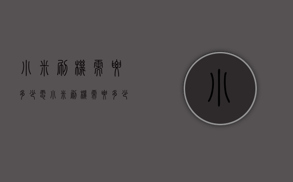 小米刷机需要多少电（小米刷机需要多少电源）