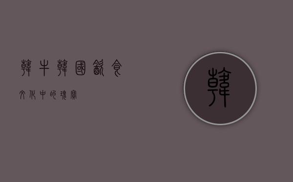韩牛，韩国饮食文化中的瑰宝