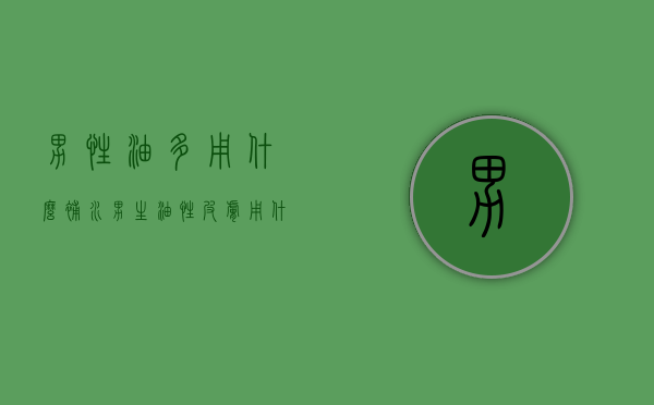 男性油多用什么补水（男生油性皮肤用什么补水）