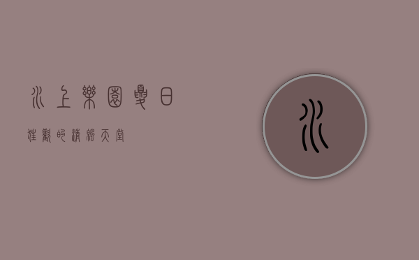 水上乐园，夏日狂欢的清凉天堂
