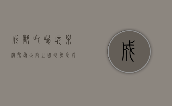 成都吃喝玩乐网，探索天府之国的美食与娱乐天堂