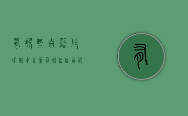有哪些自动化研究生专业（有哪些自动化研究生专业）