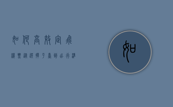 如何高效定飞机票，从选择平台到出行准备的全攻略