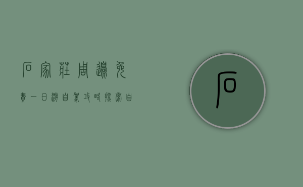 石家庄周边免费一日游自驾攻略，探索自然与文化的完美结合