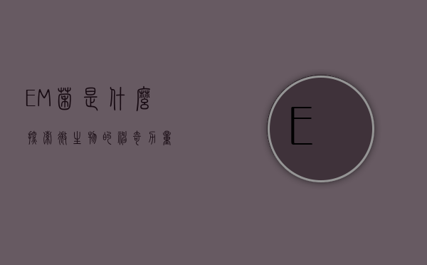 EM菌是什么？探索微生物的神奇力量