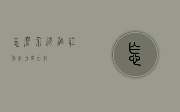 怎么介绍酒庄（酒庄百度百科）